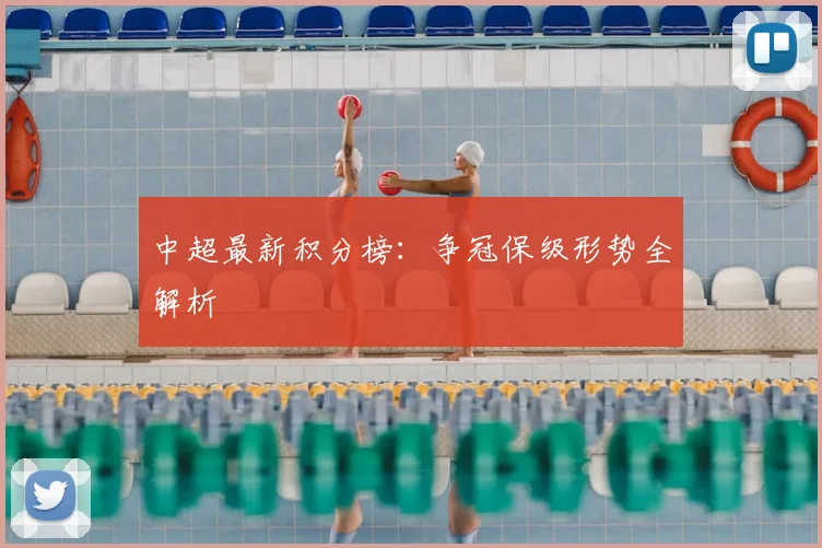 中超最新积分榜：争冠保级形势全解析