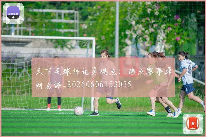 天下足球评论员观点：热点赛事犀利点评_20260606153035