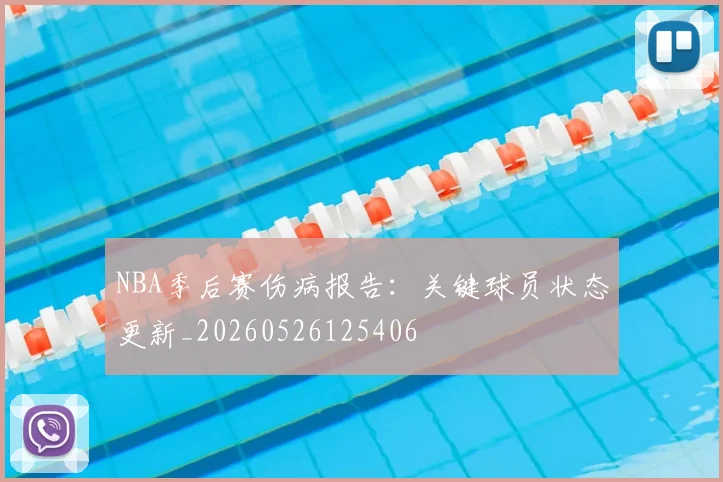 NBA季后赛伤病报告：关键球员状态更新_20260526125406