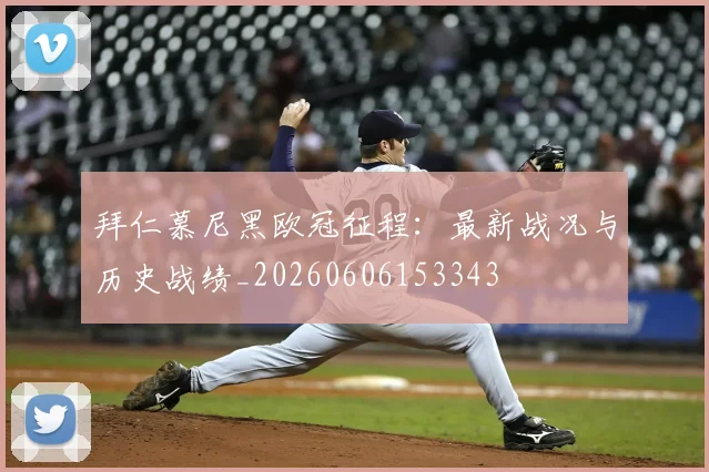 拜仁慕尼黑欧冠征程：最新战况与历史战绩_20260606153343