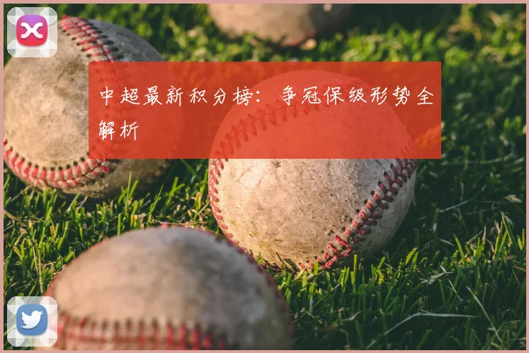 中超最新积分榜：争冠保级形势全解析