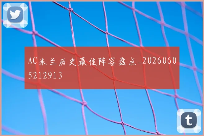 AC米兰历史最佳阵容盘点_20260605212913