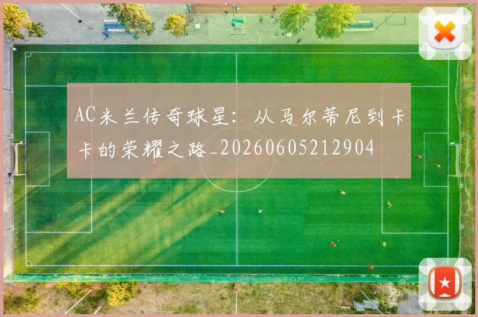 AC米兰传奇球星:从马尔蒂尼到卡卡的荣耀之路_20260605212904