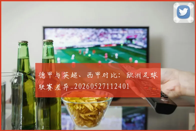 德甲与英超、西甲对比：欧洲足球联赛差异_20260527112401