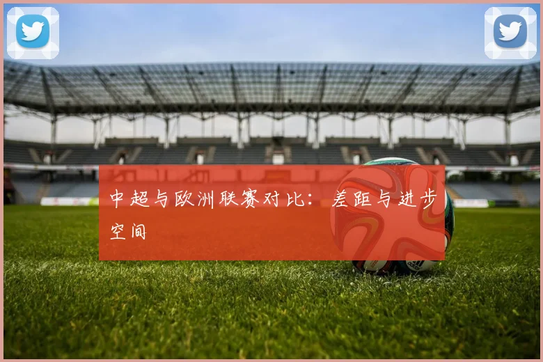 中超与欧洲联赛对比:差距与进步空间