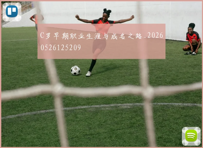 C罗早期职业生涯与成名之路_20260526125209