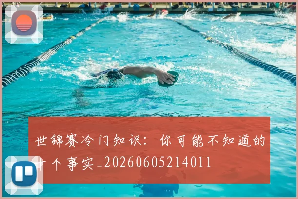 世锦赛冷门知识:你可能不知道的十个事实_20260605214011