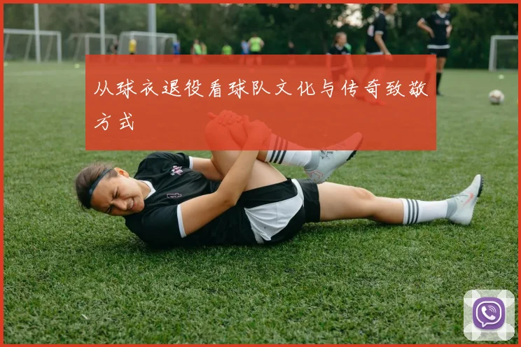 从球衣退役看球队文化与传奇致敬方式