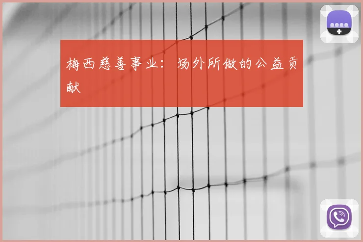 梅西慈善事业：场外所做的公益贡献