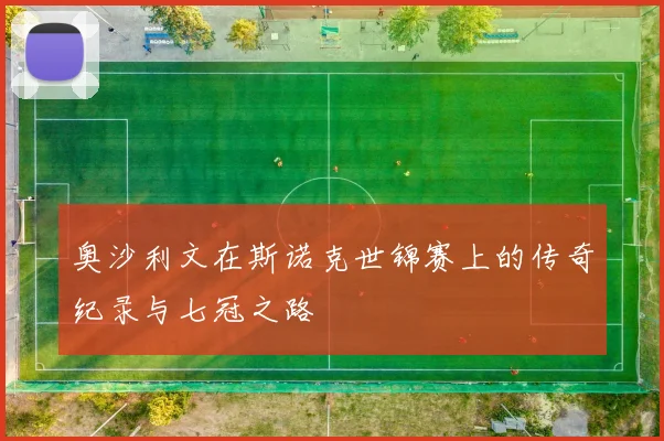 奥沙利文在斯诺克世锦赛上的传奇纪录与七冠之路