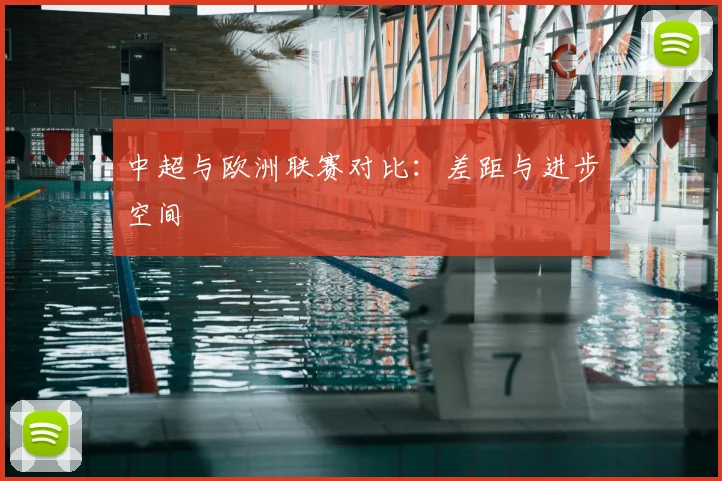 中超与欧洲联赛对比：差距与进步空间