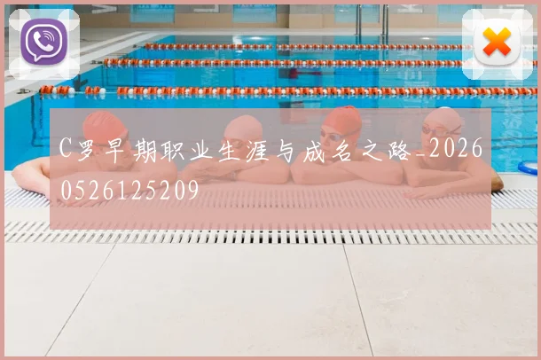 C罗早期职业生涯与成名之路_20260526125209