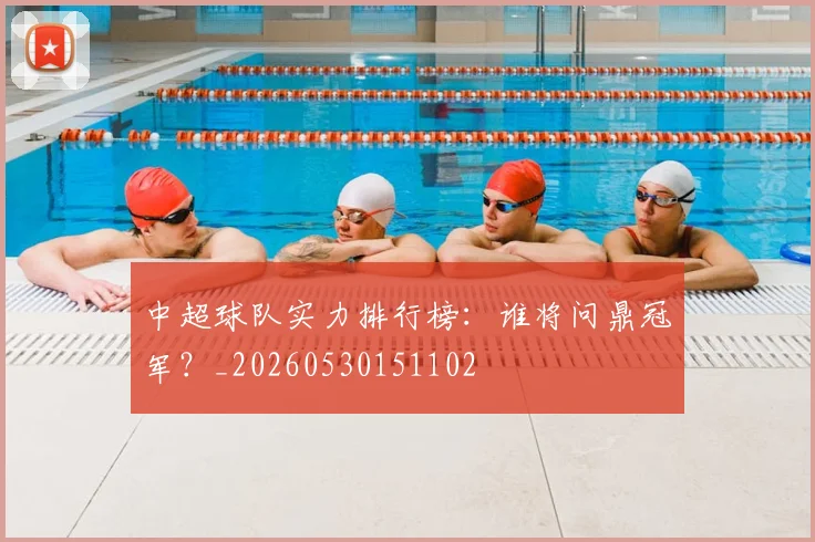 中超球队实力排行榜:谁将问鼎冠军?_20260530151102