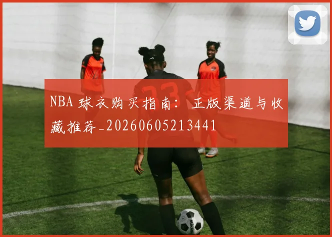 NBA 球衣购买指南:正版渠道与收藏推荐_20260605213441