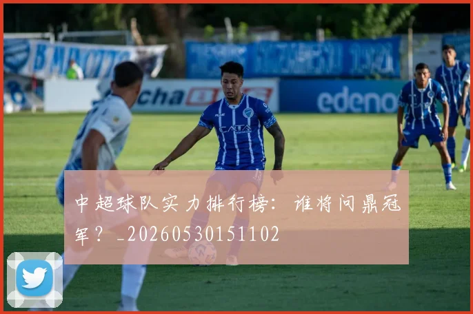 中超球队实力排行榜：谁将问鼎冠军？_20260530151102