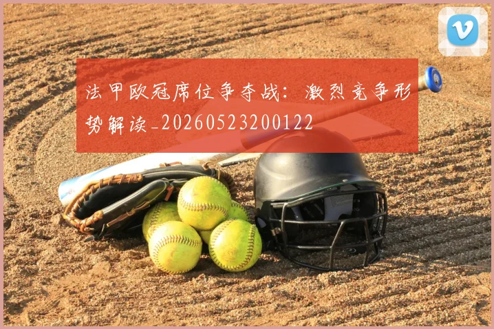 法甲欧冠席位争夺战：激烈竞争形势解读_20260523200122