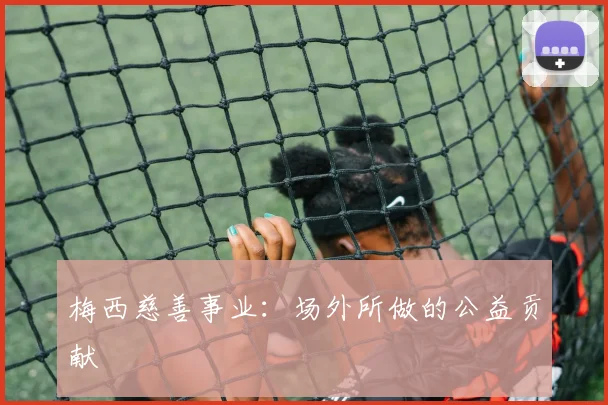 梅西慈善事业：场外所做的公益贡献