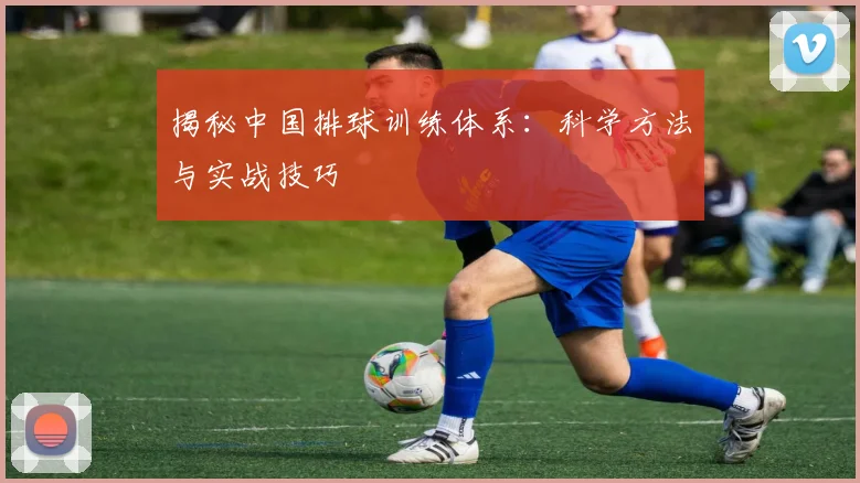揭秘中国排球训练体系:科学方法与实战技巧