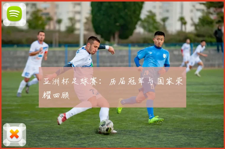 亚洲杯足球赛:历届冠军与国家荣耀回顾