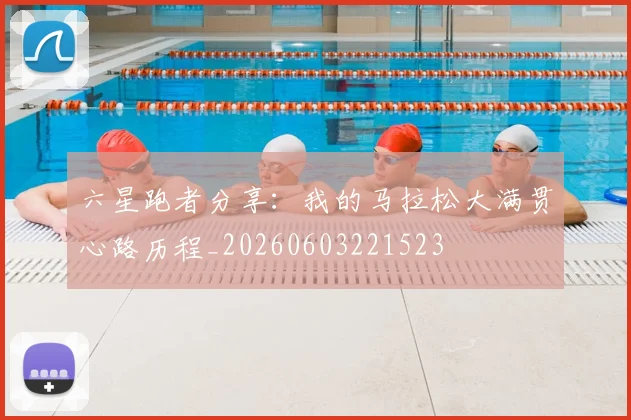 六星跑者分享：我的马拉松大满贯心路历程_20260603221523