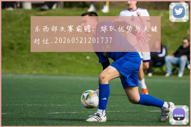 东西部决赛前瞻:球队优势与关键对位_20260521201737