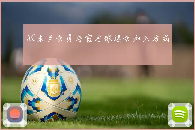 AC米兰会员与官方球迷会加入方式