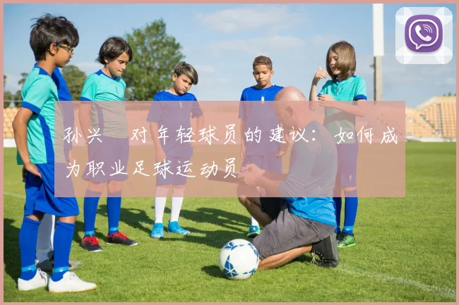 孙兴慜对年轻球员的建议：如何成为职业足球运动员