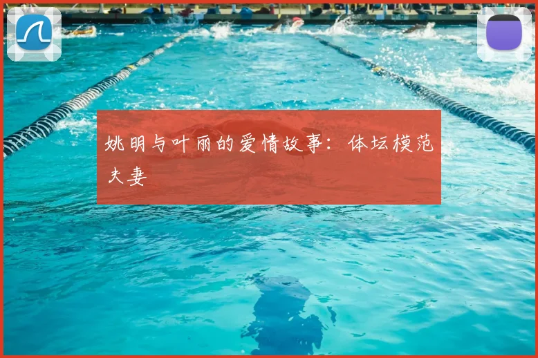 姚明与叶丽的爱情故事:体坛模范夫妻